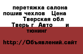 перетяжка салона,пошив чехлов › Цена ­ 5 000 - Тверская обл., Тверь г. Авто » GT и тюнинг   